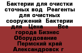 Бактерии для очистки сточных вод. Реагенты для очистных сооружений. Бактерии для › Цена ­ 1 - Все города Бизнес » Оборудование   . Пермский край,Александровск г.